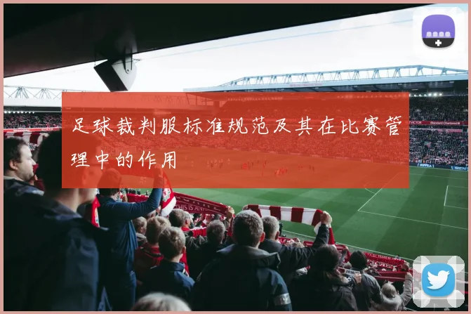 足球裁判服标准规范及其在比赛管理中的作用