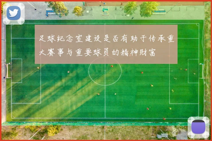 足球纪念室建设是否有助于传承重大赛事与重要球员的精神财富