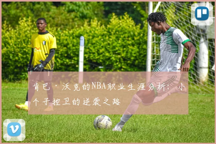 肯巴·沃克的NBA职业生涯分析：小个子控卫的逆袭之路