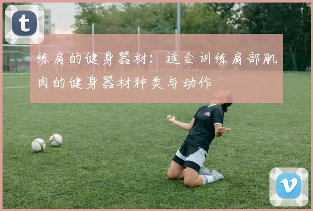 练肩的健身器材:适合训练肩部肌肉的健身器材种类与动作