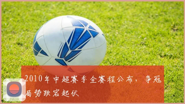 2010年中超赛季全赛程公布，争冠局势跌宕起伏