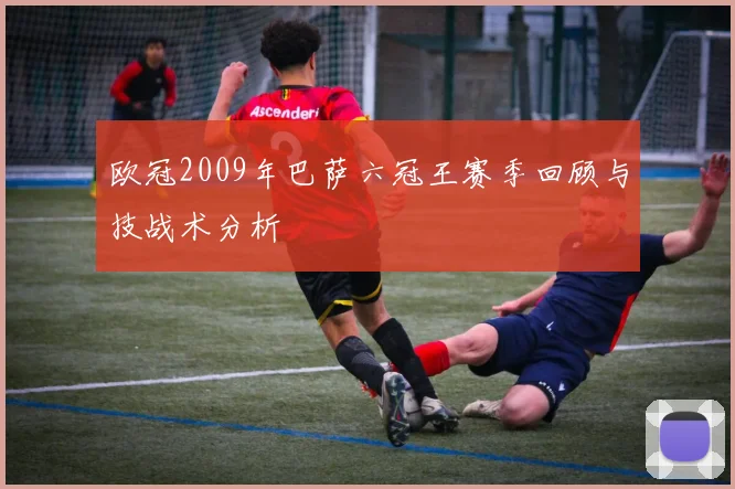 欧冠2009年巴萨六冠王赛季回顾与技战术分析