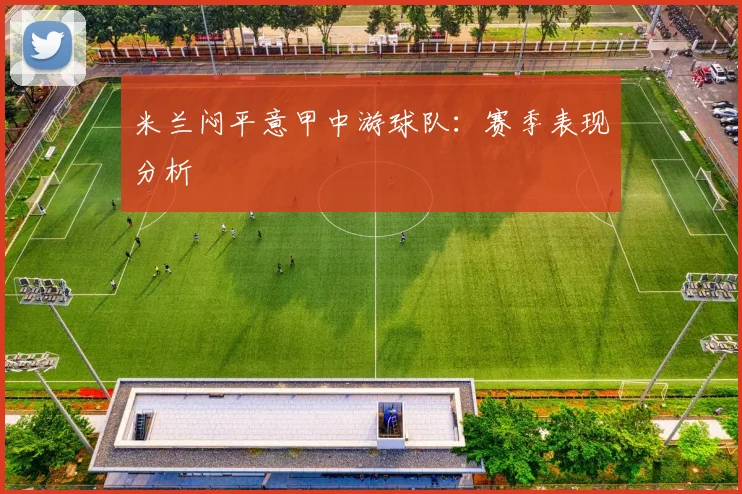 米兰闷平意甲中游球队：赛季表现分析