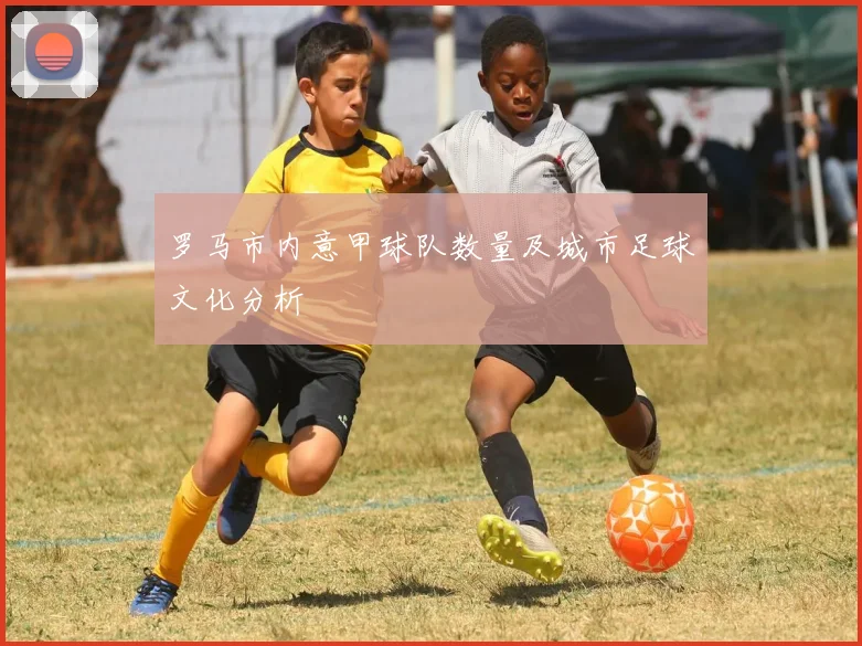 罗马市内意甲球队数量及城市足球文化分析