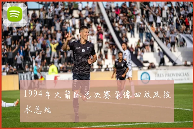 1994年火箭队总决赛录像回放及技术总结