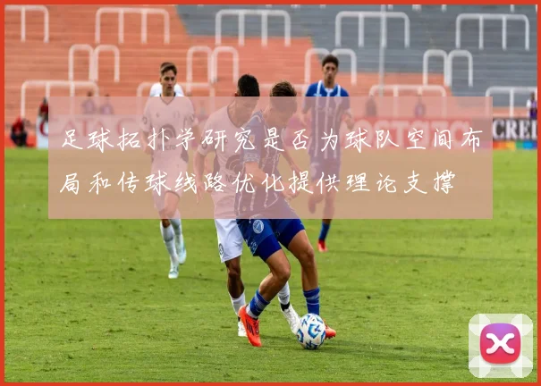 足球拓扑学研究是否为球队空间布局和传球线路优化提供理论支撑