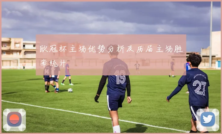 欧冠杯主场优势分析及历届主场胜率统计